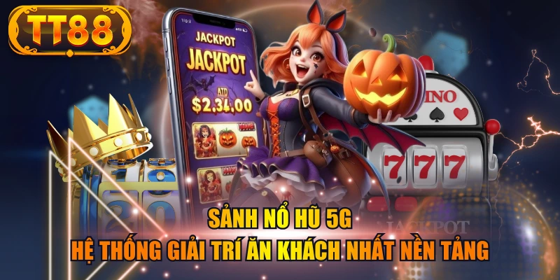 Sảnh Nổ Hũ 5G - Hệ Thống Giải Trí Ăn Khách Nhất Nền Tảng